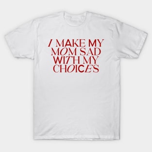 I make my mom sad with my choices T-Shirt